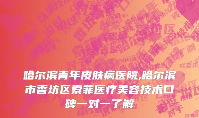 哈尔滨青年皮肤病医院,哈尔滨市香坊区索菲医疗美容技术口碑一对一了解
