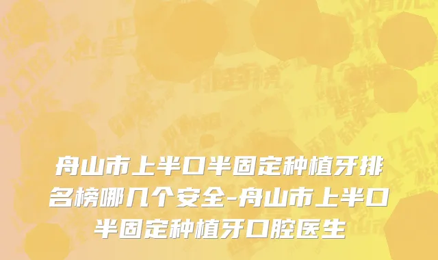 舟山市上半口半固定种植牙排名榜哪几个安全-舟山市上半口半固定种植牙口腔医生