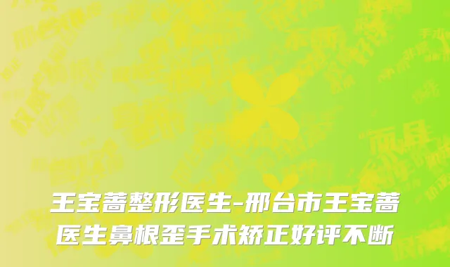 王宝蔷整形医生-邢台市王宝蔷医生鼻根歪手术矫正好评不断