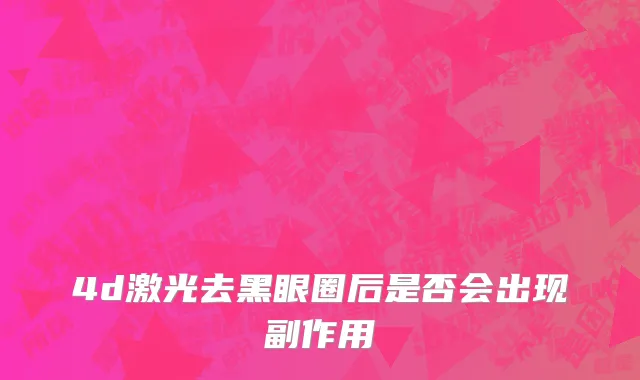 4d激光去黑眼圈后是否会出现副作用