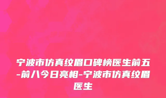 宁波市仿真纹眉口碑榜医生前五-前八今日亮相-宁波市仿真纹眉医生