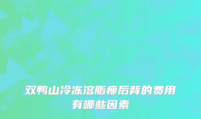 双鸭山冷冻溶脂瘦后背的费用有哪些因素