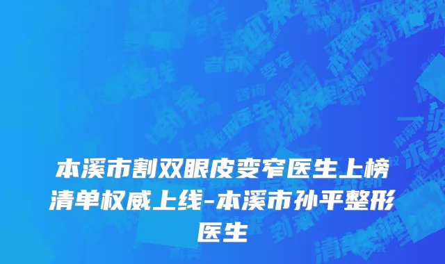 本溪市割双眼皮变窄医生上榜清单权威上线-本溪市孙平整形医生