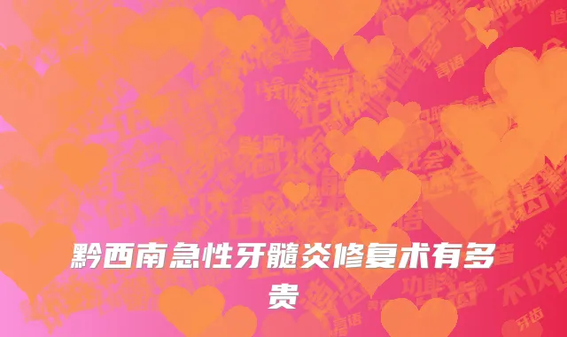 黔西南急性牙髓炎修复术有多贵