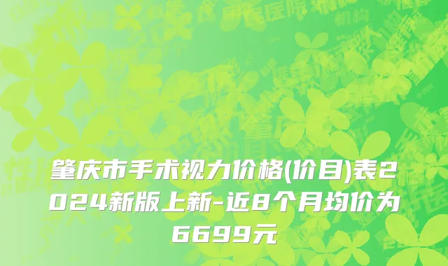 肇庆市手术视力价格(价目)表2024新版上新-近8个月均价为6699元