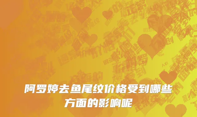 阿罗婷去鱼尾纹价格受到哪些方面的影响呢