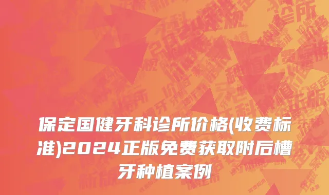 保定国健牙科诊所价格(收费标准)2024正版免费获取附后槽牙种植案例