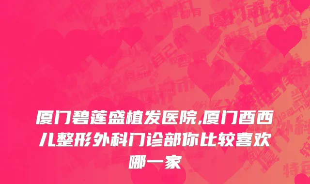 厦门碧莲盛植发医院,厦门酉西儿整形外科门诊部你比较喜欢哪一家