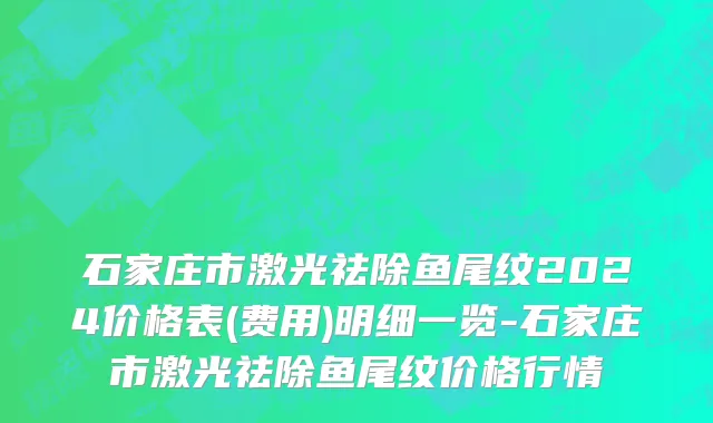 石家庄市激光祛除鱼尾纹2024价格表(费用)明细一览-石家庄市激光祛除鱼尾纹价格行情
