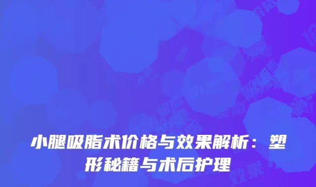 小腿吸脂术价格与效果解析：塑形秘籍与术后护理