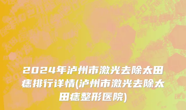 2024年泸州市激光去除太田痣排行详情(泸州市激光去除太田痣整形医院)