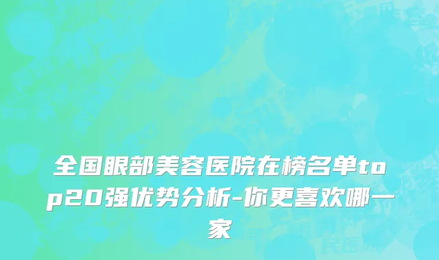 全国眼部美容医院在榜名单top20强优势分析-你更喜欢哪一家