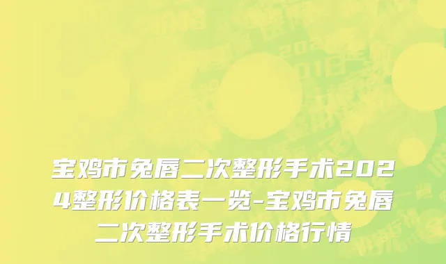 宝鸡市兔唇二次整形手术2024整形价格表一览-宝鸡市兔唇二次整形手术价格行情