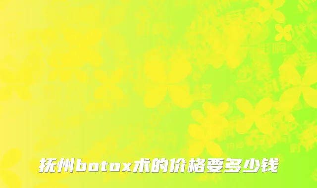 抚州botox术的价格要多少钱