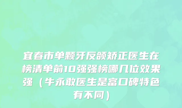 宜春市单颗牙反颌矫正医生在榜清单前10强强榜哪几位效果强（牛永敢医生是富口碑特色有不同）