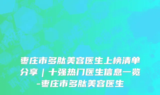 枣庄市多肽美容医生上榜清单分享｜十强热门医生信息一览-枣庄市多肽美容医生