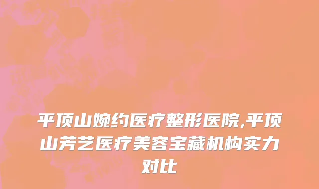 平顶山婉约医疗整形医院,平顶山芳艺医疗美容宝藏机构实力对比