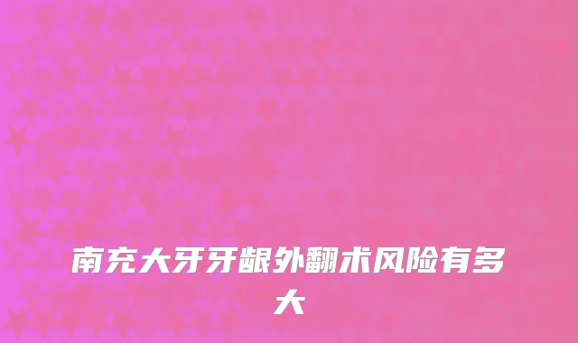 南充大牙牙龈外翻术风险有多大