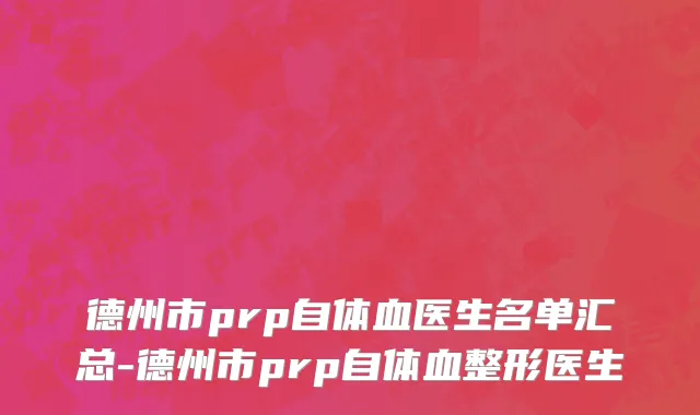 德州市prp自体血医生名单汇总-德州市prp自体血整形医生