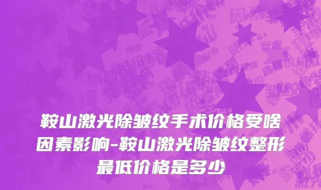 鞍山激光除皱纹手术价格受啥因素影响-鞍山激光除皱纹整形最低价格是多少
