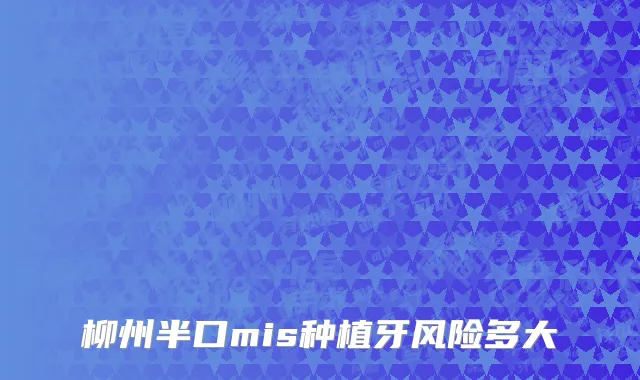 柳州半口mis种植牙风险多大
