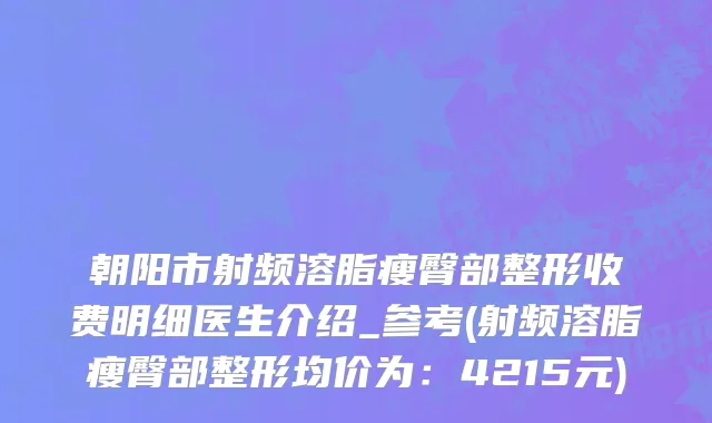 朝阳市射频溶脂瘦臀部整形收费明细医生介绍_参考(射频溶脂瘦臀部整形均价为：4215元)