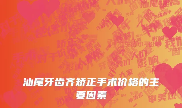 汕尾牙齿齐矫正手术价格的主要因素