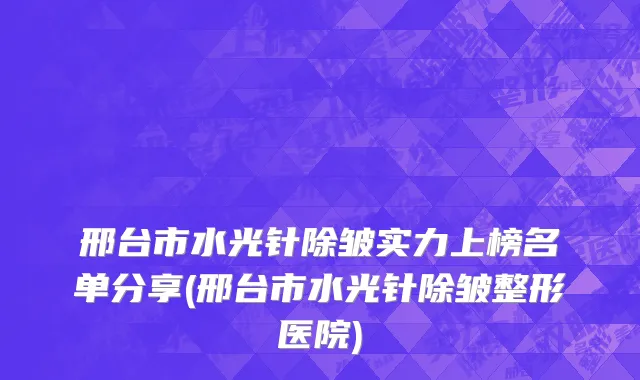 邢台市水光针除皱实力上榜名单分享(邢台市水光针除皱整形医院)