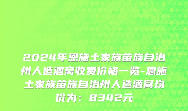 2024年恩施土家族苗族自治州人造酒窝收费价格一览-恩施土家族苗族自治州人造酒窝均价为：8342元