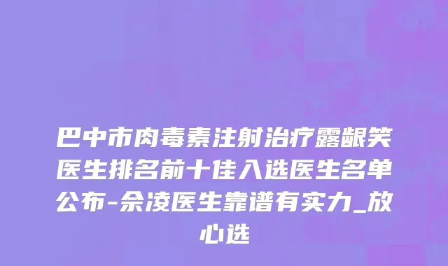 巴中市肉毒素注射治疗露龈笑医生排名前十佳入选医生名单公布-佘凌医生靠谱有实力_放心选