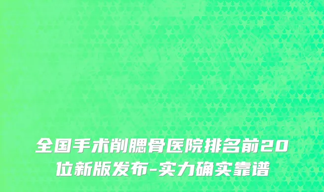 全国手术削腮骨医院排名前20位新版发布-实力确实靠谱