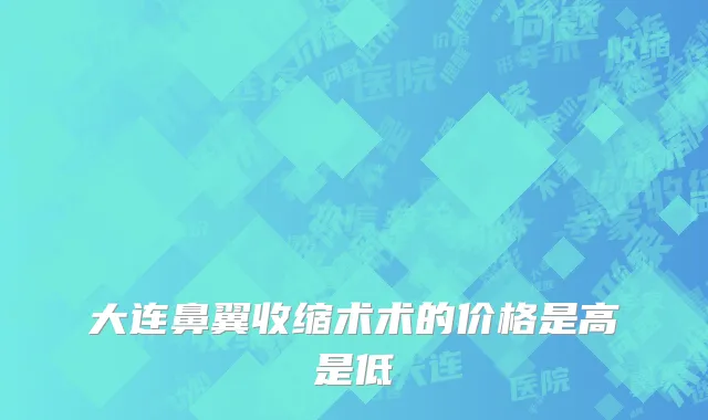 大连鼻翼收缩术术的价格是高是低