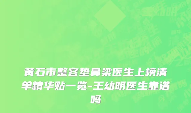 黄石市整容垫鼻梁医生上榜清单精华贴一览-王幼明医生靠谱吗