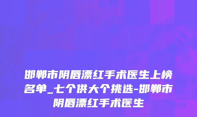 邯郸市阴唇漂红手术医生上榜名单_七个供大个挑选-邯郸市阴唇漂红手术医生