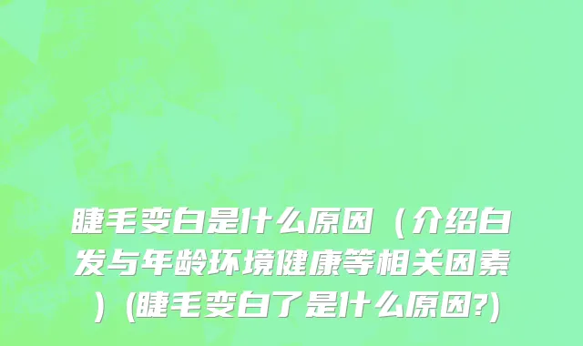 睫毛变白是什么原因（介绍白发与年龄环境健康等相关因素）(睫毛变白了是什么原因?)