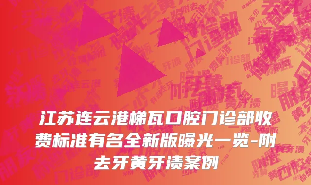 江苏连云港梯瓦口腔门诊部收费标准有名全新版曝光一览-附去牙黄牙渍案例