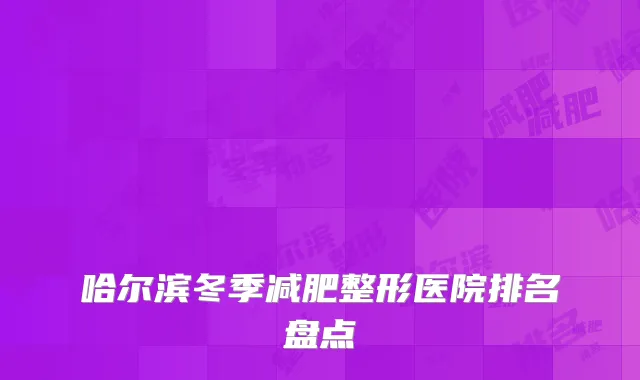 哈尔滨冬季减肥整形医院排名盘点
