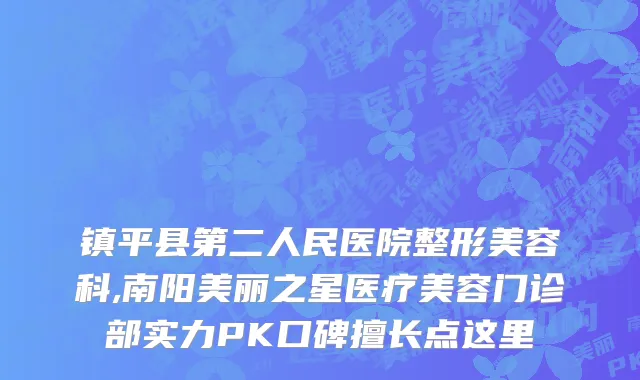 镇平县第二人民医院整形美容科,南阳美丽之星医疗美容门诊部实力PK口碑擅长点这里