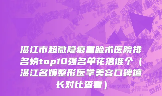 湛江市超微隐痕重睑术医院排名榜top10强名单花落谁个（湛江名媛整形医学美容口碑擅长对比查看）