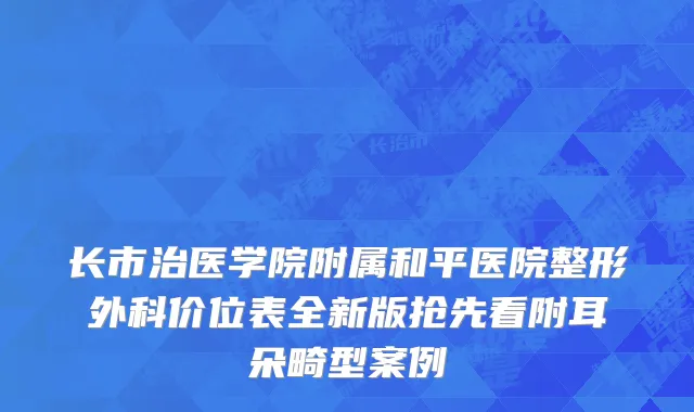 长市治医学院附属和平医院整形外科价位表全新版抢先看附耳朵畸型案例