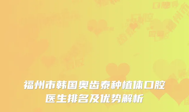 福州市韩国奥齿泰种植体口腔医生排名及优势解析