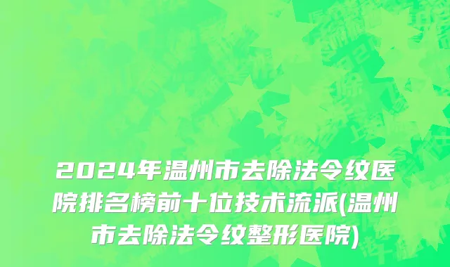 2024年温州市去除法令纹医院排名榜前十位技术流派(温州市去除法令纹整形医院)