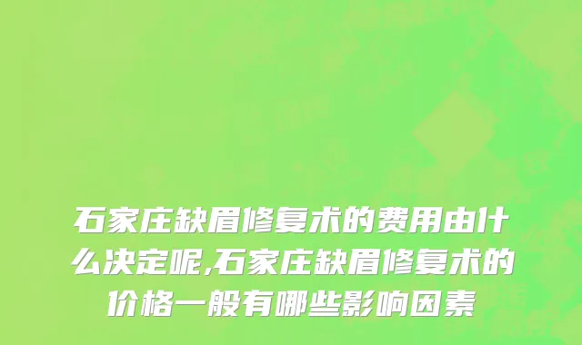石家庄缺眉修复术的费用由什么决定呢,石家庄缺眉修复术的价格一般有哪些影响因素