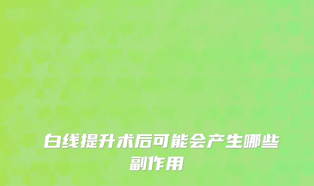 疍白线提升术后可能会产生哪些副作用