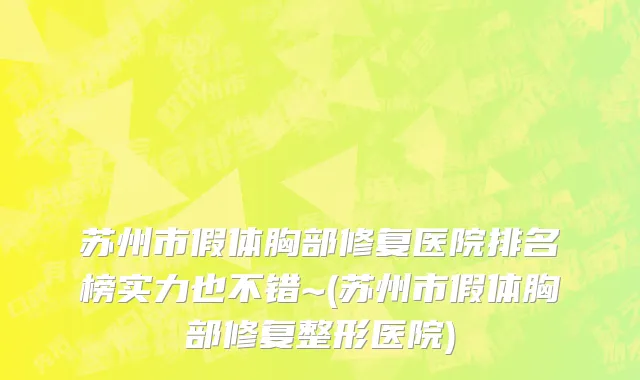 苏州市假体胸部修复医院排名榜实力也不错~(苏州市假体胸部修复整形医院)
