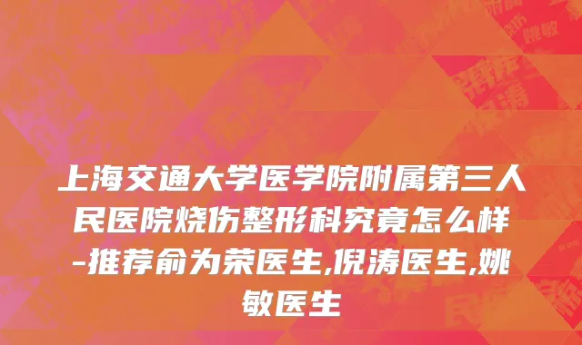 上海交通大学医学院附属第三人民医院烧伤整形科究竟怎么样-推荐俞为荣医生,倪涛医生,姚敏医生