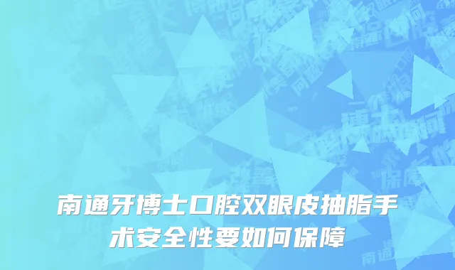 南通牙博士口腔双眼皮抽脂手术安全性要如何保障