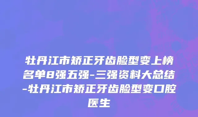 牡丹江市矫正牙齿脸型变上榜名单8强五强-三强资料大总结-牡丹江市矫正牙齿脸型变口腔医生