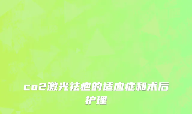 co2激光祛疤的适应症和术后护理