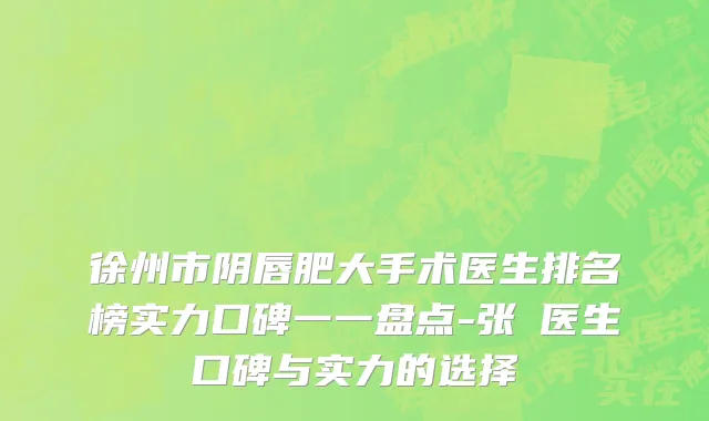 徐州市阴唇肥大手术医生排名榜实力口碑一一盘点-张堃医生口碑与实力的选择